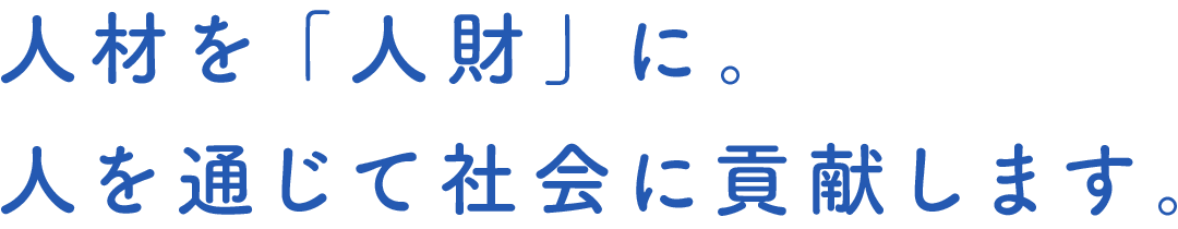 人材を「人財」に。人を通じて社会に貢献します。